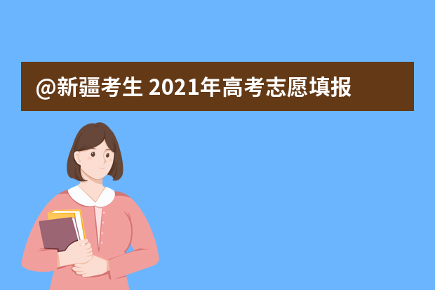 @新疆考生 2021年高考志愿填报指导（四）